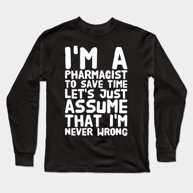 I'm a pharmacist to save time let's assume that I'm never wrong Long Sleeve T-Shirt by captainmood